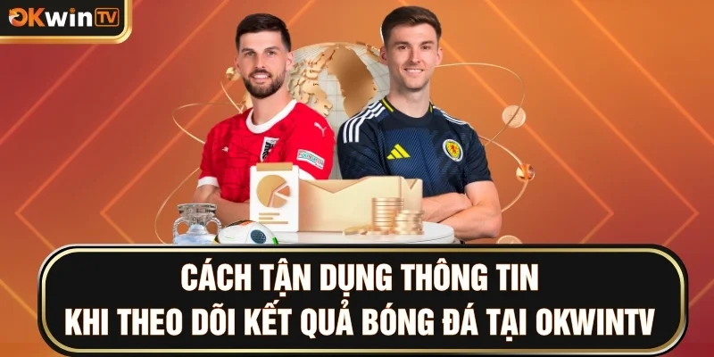 Cách tận dụng thông tin khi theo dõi kết quả bóng đá tại OKWINTV