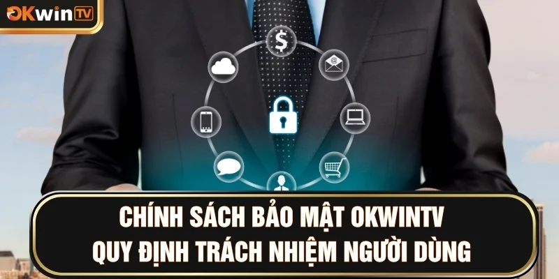 Chính sách bảo mật OKWINTV quy định trách nhiệm người dùng