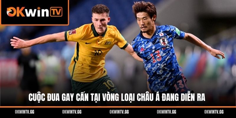 Cuộc đua gay cấn tại vòng loại Châu Á đang diễn ra
