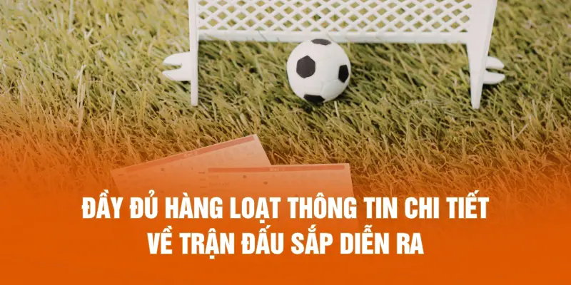 Đầy đủ hàng loạt thông tin chi tiết về trận đấu sắp diễn ra