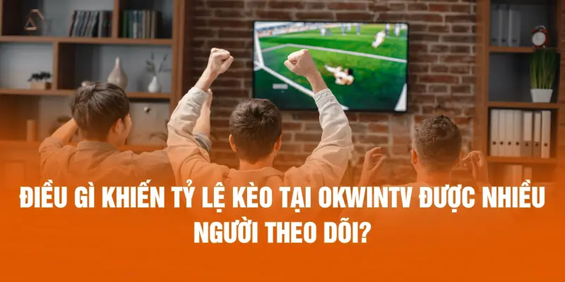 Điều gì khiến tỷ lệ kèo tại OKWINTV được nhiều người theo dõi?