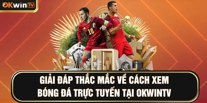 Giải đáp thắc mắc về cách xem bóng đá trực tuyến tại OKWINTV