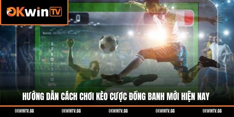 Hướng dẫn cách chơi kèo cược đồng banh mới hiện nay