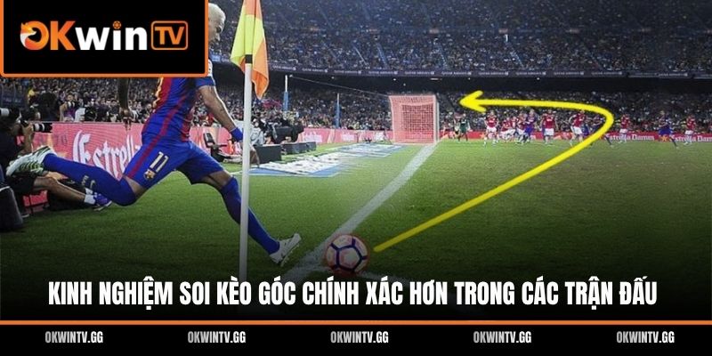 Kinh nghiệm soi kèo góc chính xác hơn trong các trận đấu