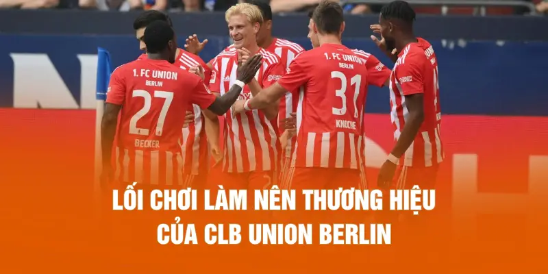 Lối chơi làm nên thương hiệu của CLB Union Berlin