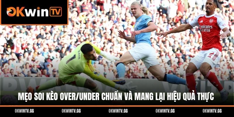 Mẹo soi kèo Over/Under chuẩn và mang lại hiệu quả thực