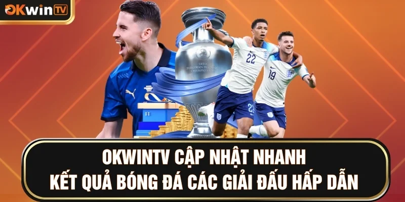 OKWINTV cập nhật nhanh kết quả bóng đá các giải đấu hấp dẫn