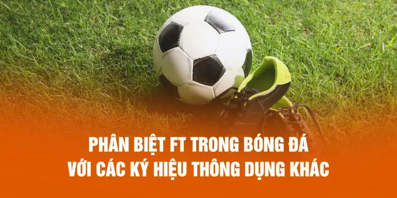 Phân biệt FT trong bóng đá với các ký hiệu thông dụng khác
