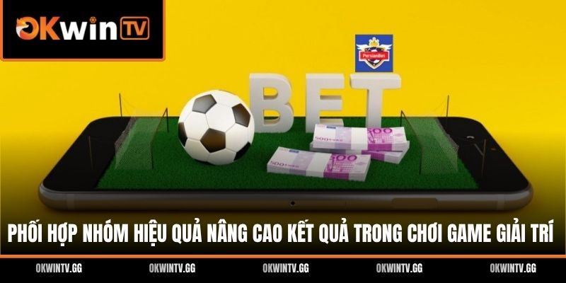 Phối hợp nhóm hiệu quả nâng cao kết quả trong chơi game giải trí