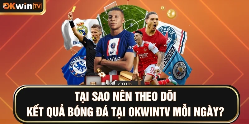 Tại sao nên theo dõi kết quả bóng đá tại OKWINTV mỗi ngày?