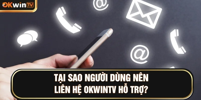 Tại sao người dùng nên liên hệ OKWINTV hỗ trợ?