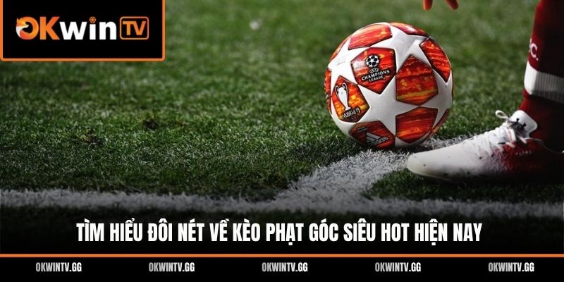 Tìm hiểu đôi nét về kèo phạt góc siêu hot hiện nay