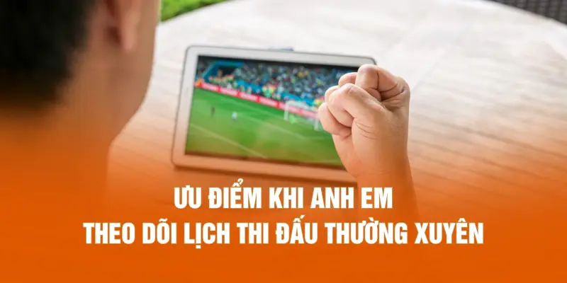 Ưu điểm khi anh em theo dõi lịch thi đấu thường xuyên