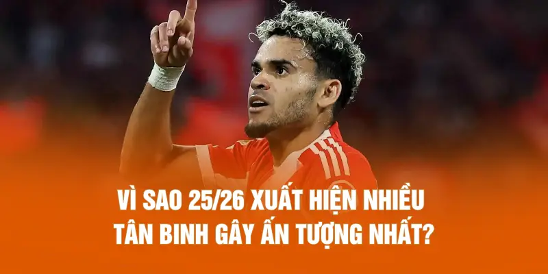 Vì sao 25/26 xuất hiện nhiều tân binh gây ấn tượng nhất?